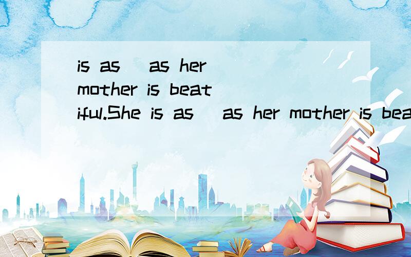 is as_ as her mother is beatiful.She is as_ as her mother is beatifula,plain b,common c,dull d,humble题目就是有两个谓语啊 也不知道怎么回事后面为什么还要跟is beatiful 这什么句型啊