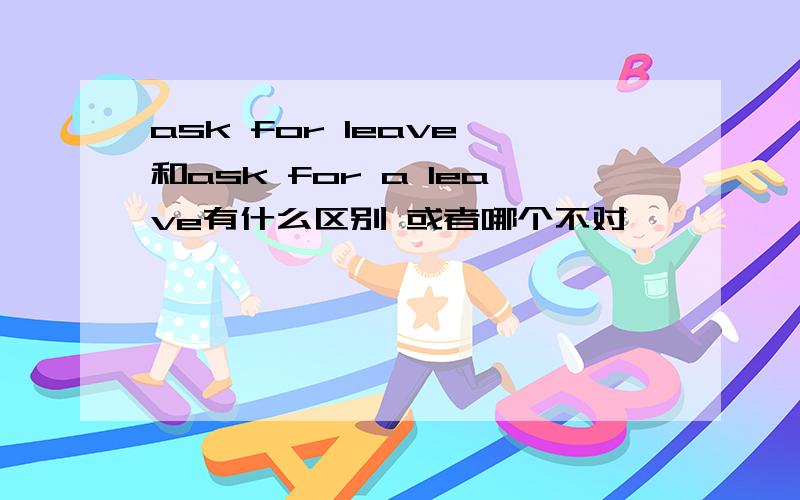 ask for leave 和ask for a leave有什么区别 或者哪个不对