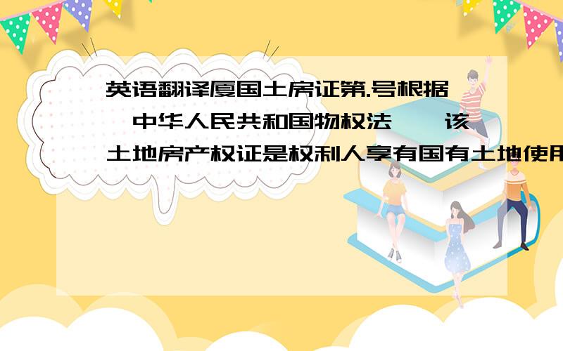 英语翻译厦国土房证第.号根据《中华人民共和国物权法》,该土地房产权证是权利人享有国有土地使用权及城镇房屋所有权的证明.（盖章）厦门国土资源与房产管理局