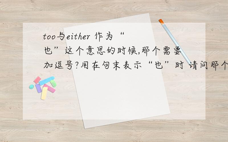 too与either 作为“也”这个意思的时候,那个需要加逗号?用在句末表示“也”时 请问那个之前需要加逗号?