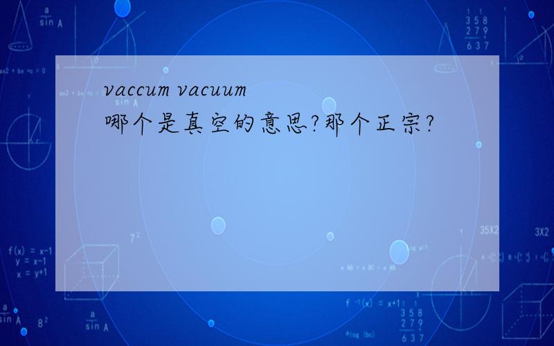 vaccum vacuum 哪个是真空的意思?那个正宗?