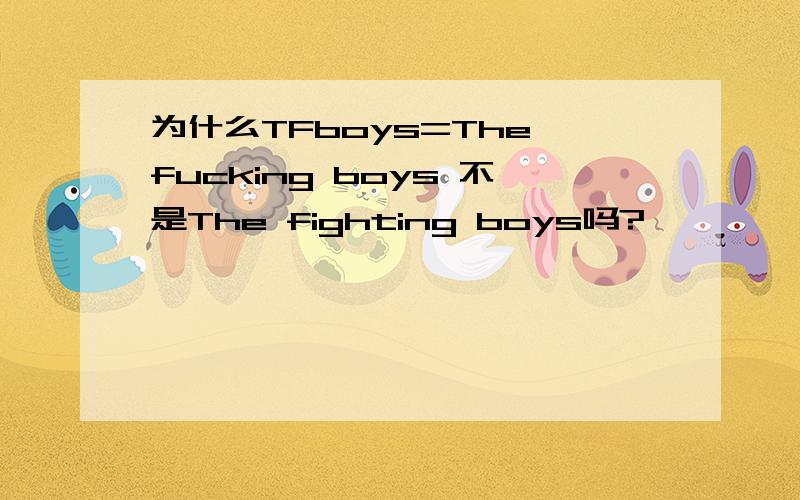 为什么TFboys=The fucking boys 不是The fighting boys吗?