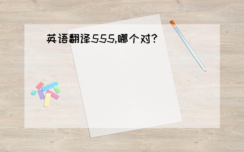 英语翻译555,哪个对?