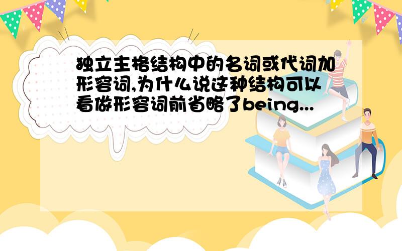 独立主格结构中的名词或代词加形容词,为什么说这种结构可以看做形容词前省略了being...