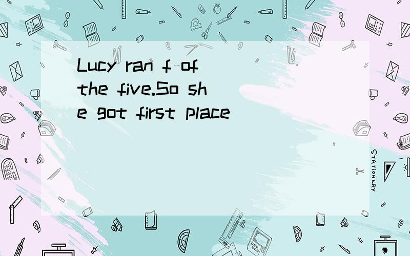 Lucy ran f of the five.So she got first place