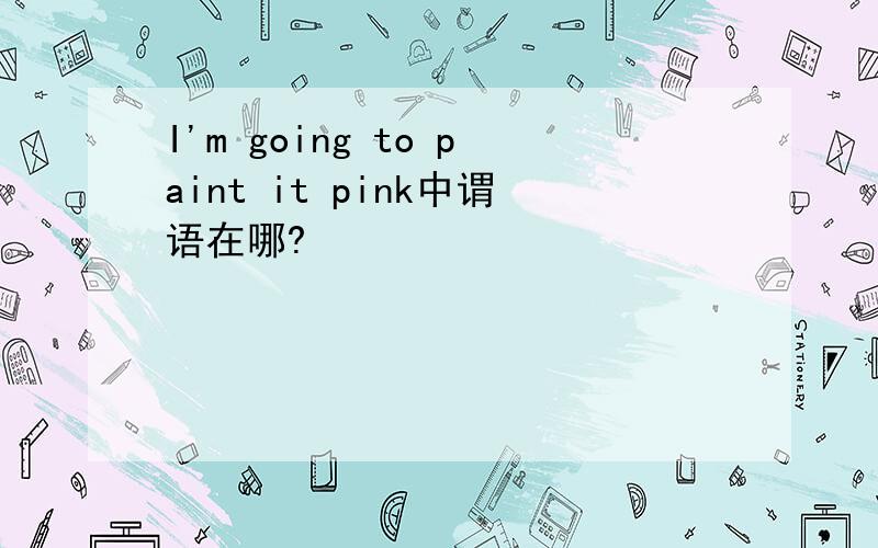 I'm going to paint it pink中谓语在哪?