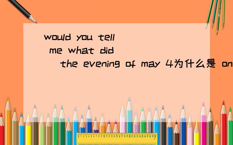 would you tell me what did __ the evening of may 4为什么是 on 不是英语句型都是 in the evening吗?