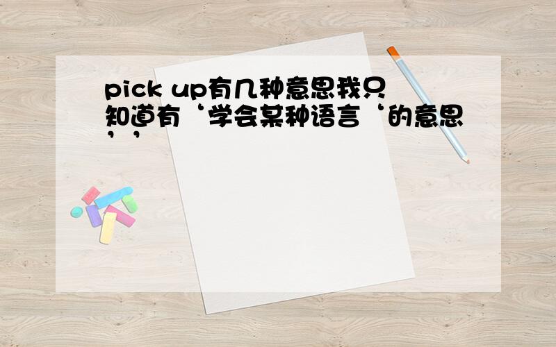 pick up有几种意思我只知道有‘学会某种语言‘的意思’’