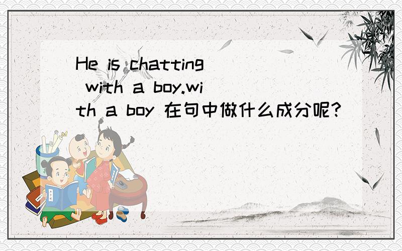 He is chatting with a boy.with a boy 在句中做什么成分呢?