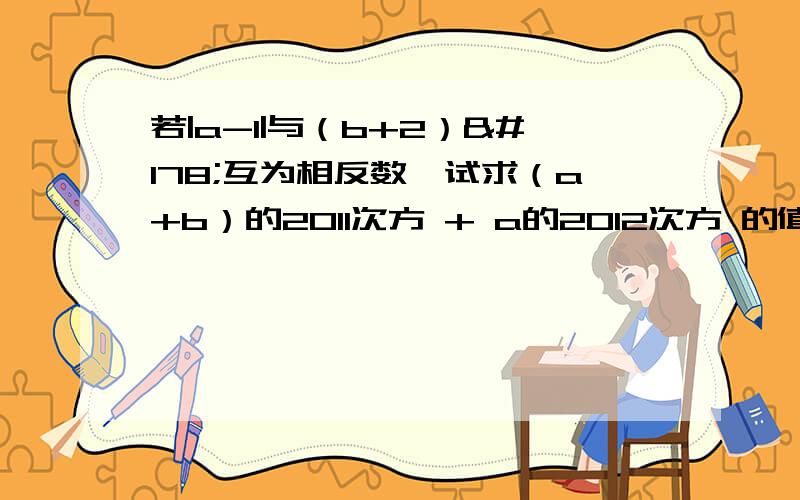 若|a-1|与（b+2）²互为相反数,试求（a+b）的2011次方 + a的2012次方 的值.回答的越详细给的分越多！