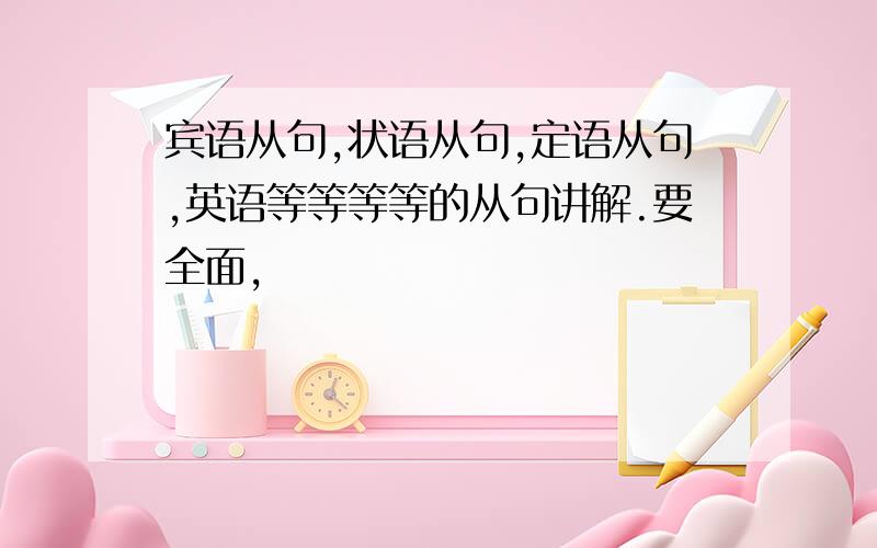 宾语从句,状语从句,定语从句,英语等等等等的从句讲解.要全面,