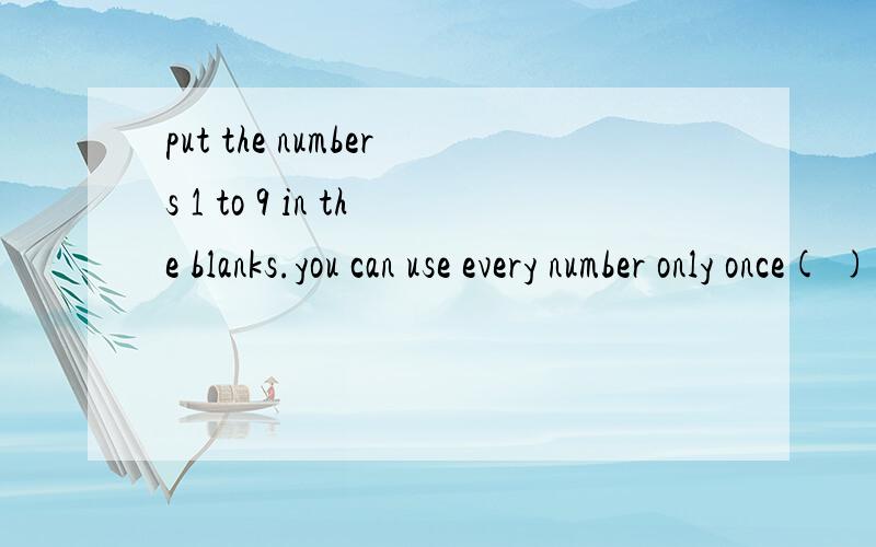 put the numbers 1 to 9 in the blanks.you can use every number only once( ) 乘（ ）=（ ）乘（ ）=（ ）+（ ）+（ ）+（ ）