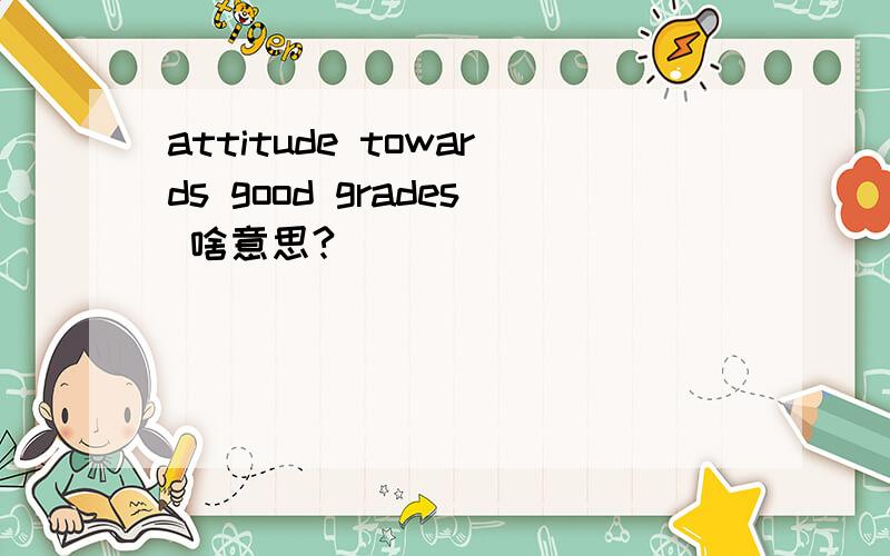 attitude towards good grades 啥意思?