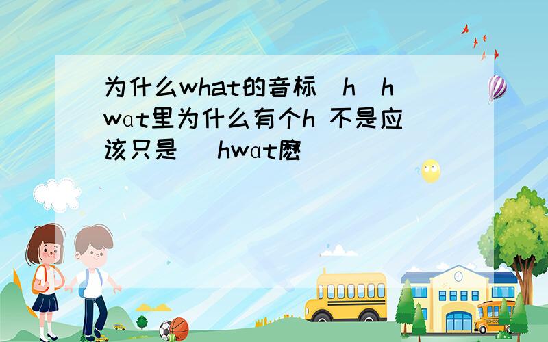 为什么what的音标[h[hwɑt里为什么有个h 不是应该只是 [hwɑt麽