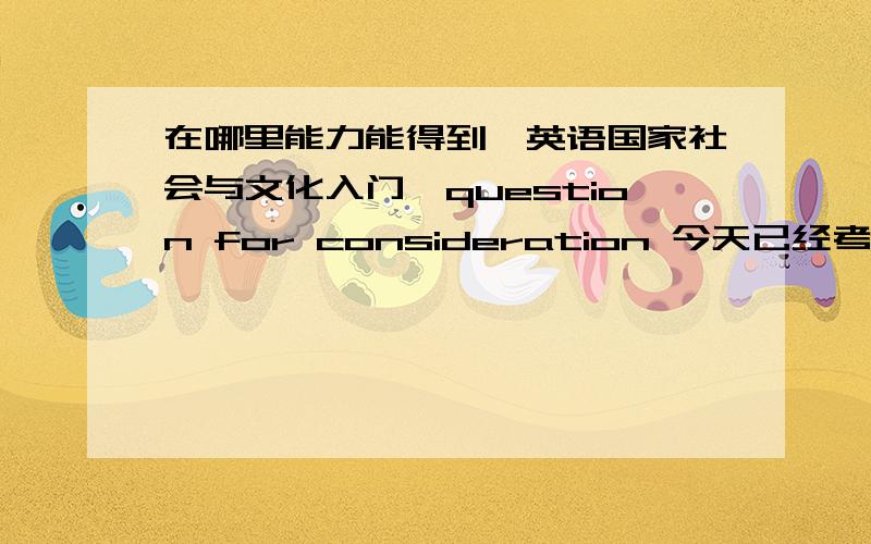 在哪里能力能得到《英语国家社会与文化入门》question for consideration 今天已经考完了，感觉还不错