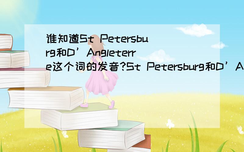 谁知道St Petersburg和D’Angleterre这个词的发音?St Petersburg和D’Angleterre一个是圣彼得堡一个是莫斯科的酒店名,这几个单词和那个St怎么发音啊