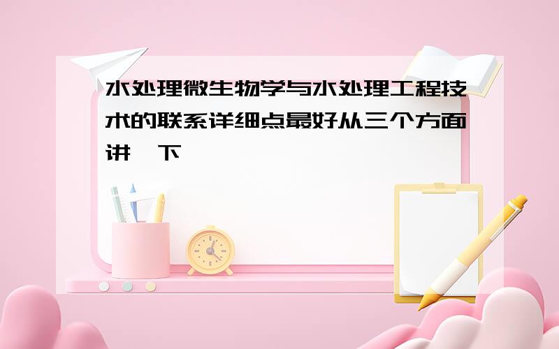 水处理微生物学与水处理工程技术的联系详细点最好从三个方面讲一下