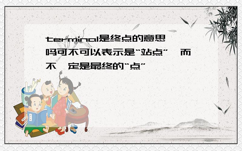 terminal是终点的意思吗可不可以表示是“站点”,而不一定是最终的“点”