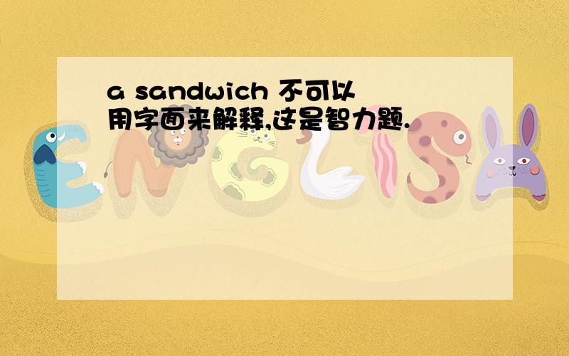 a sandwich 不可以用字面来解释,这是智力题.