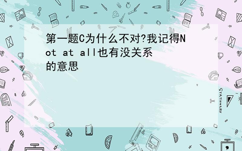 第一题C为什么不对?我记得Not at all也有没关系的意思