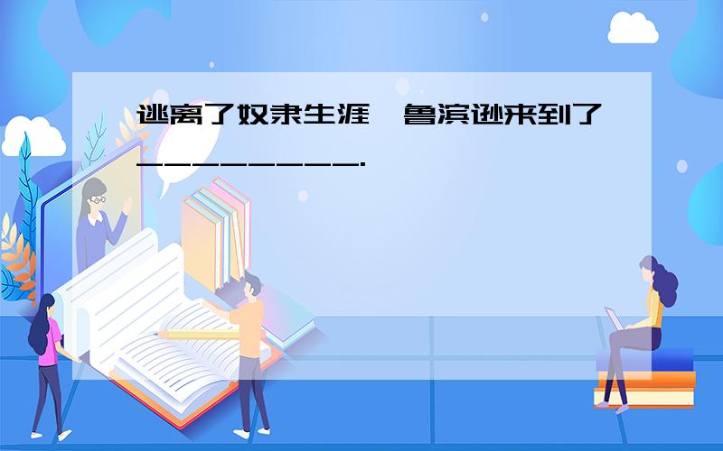 逃离了奴隶生涯,鲁滨逊来到了________.