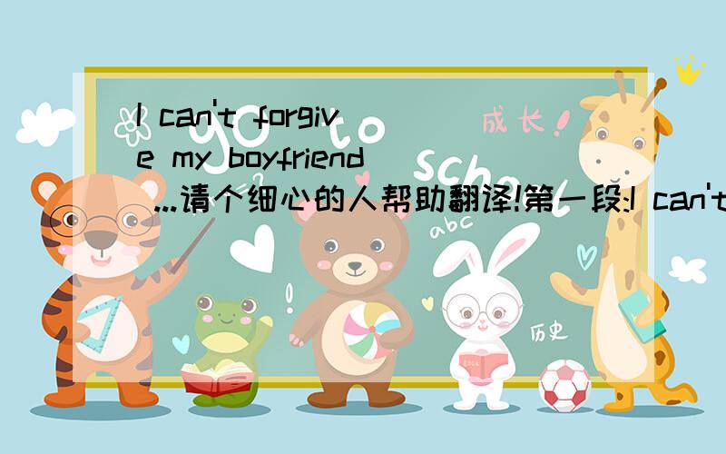 I can't forgive my boyfriend ...请个细心的人帮助翻译!第一段:I can't forgive my boyfriend if he has another lover , and I won't allow myself to be another lover in any couple's relationship .If he betrays me , I will break up with him imm