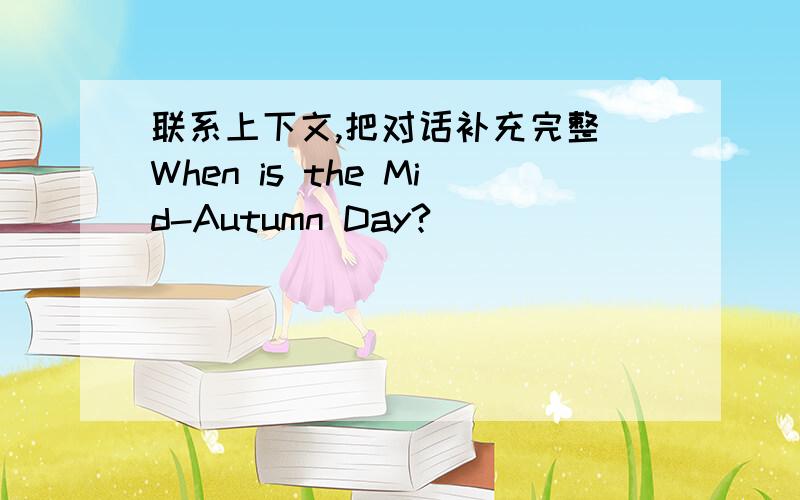 联系上下文,把对话补充完整 When is the Mid-Autumn Day? _________________________