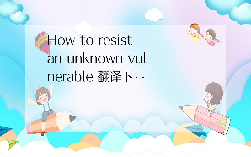 How to resist an unknown vulnerable 翻译下··