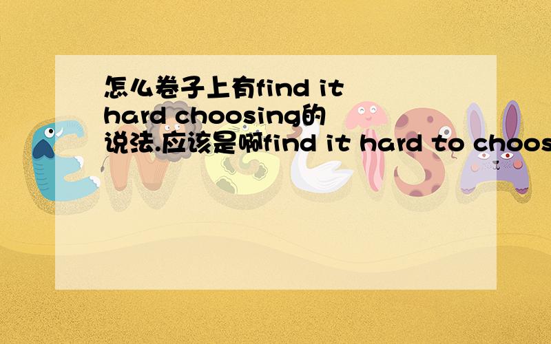 怎么卷子上有find it hard choosing的说法.应该是啊find it hard to choose的嘛?冤枉啊,真的