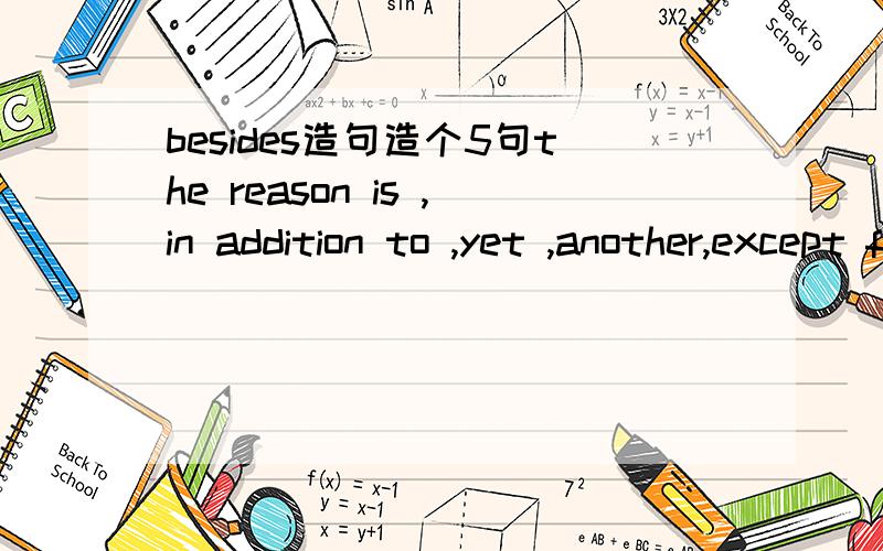 besides造句造个5句the reason is ,in addition to ,yet ,another,except for ,however,as with,just like,at the same time每个造5句好的有加分