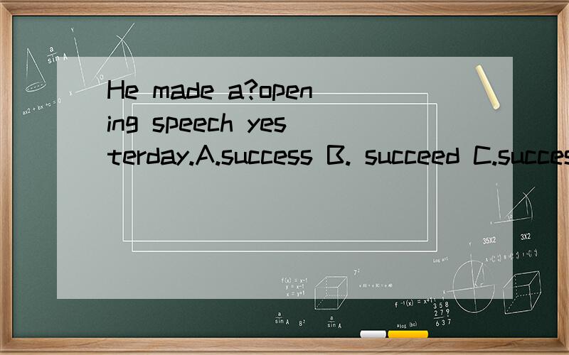 He made a?opening speech yesterday.A.success B. succeed C.successful Dsuccessfuiiy   yao   fan  yi