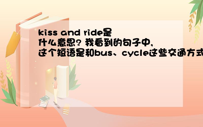 kiss and ride是什么意思? 我看到的句子中,这个短语是和bus、cycle这些交通方式并列的