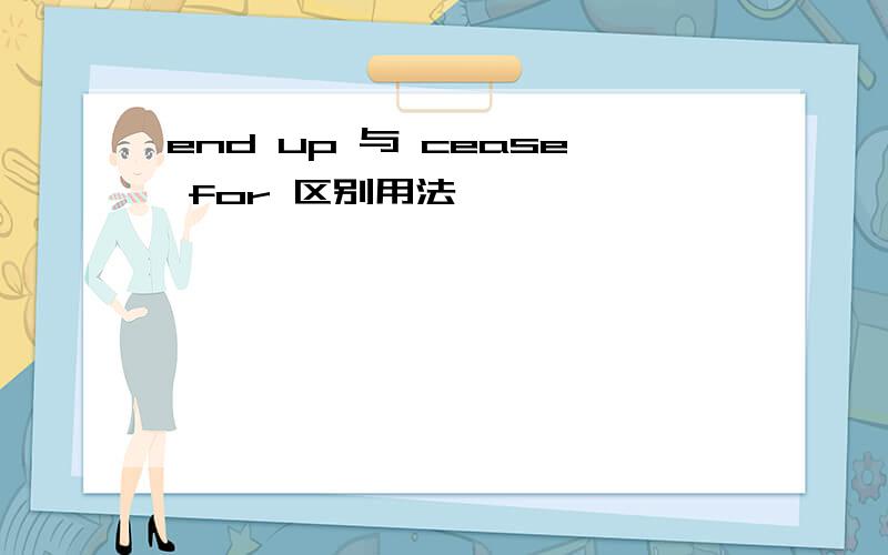 end up 与 cease for 区别用法