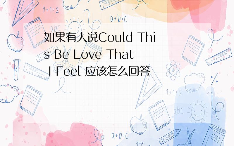 如果有人说Could This Be Love That I Feel 应该怎么回答