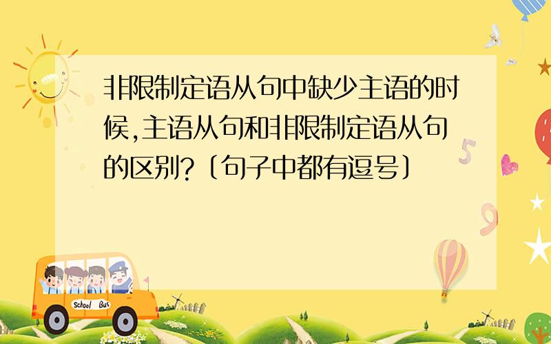 非限制定语从句中缺少主语的时候,主语从句和非限制定语从句的区别?〔句子中都有逗号〕