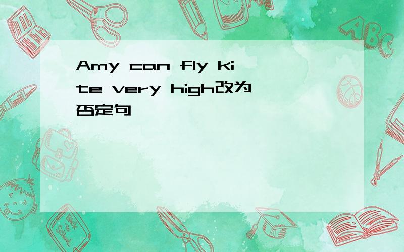 Amy can fly kite very high改为否定句