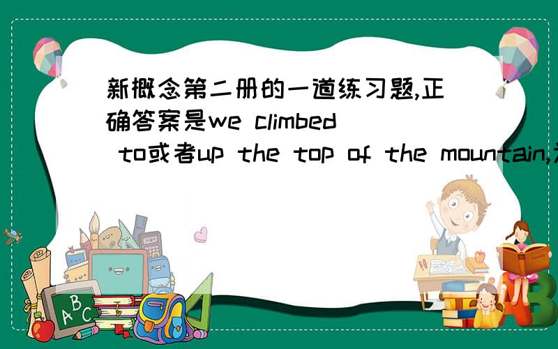 新概念第二册的一道练习题,正确答案是we climbed to或者up the top of the mountain,为什么不能用towards