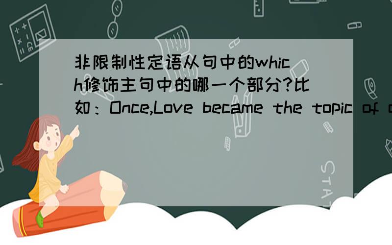 非限制性定语从句中的which修饰主句中的哪一个部分?比如：Once,Love became the topic of our class discussion,(prep) which ……这个which是修饰love还是Topic 还是class discussion还是整个主句?还是可以自由选择