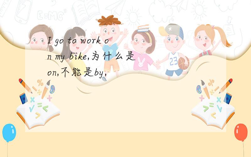 I go to work on my bike,为什么是on,不能是by,