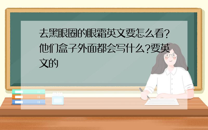 去黑眼圈的眼霜英文要怎么看?他们盒子外面都会写什么?要英文的