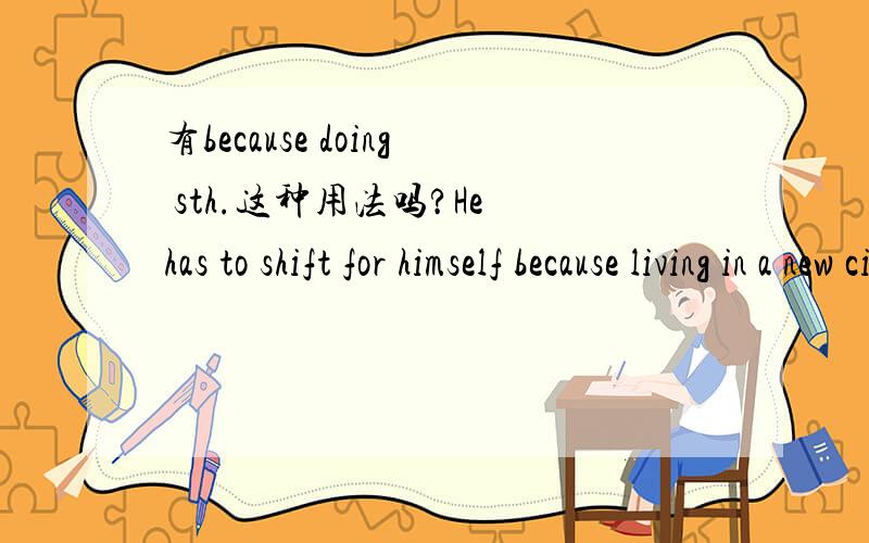 有because doing sth.这种用法吗?He has to shift for himself because living in a new city.这里becausing living有语法错误吗?如果改成because of living in a new city又有没有语法错误呢?