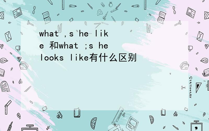 what ,s he like 和what ;s he looks like有什么区别