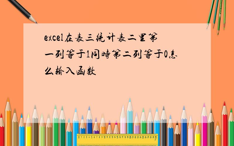 excel在表三统计表二里第一列等于1同时第二列等于0怎么输入函数