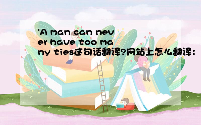 'A man can never have too many ties这句话翻译?网站上怎么翻译：男人有多少领带也不会嫌多!这里面有什么语法吗?我实在看不出来