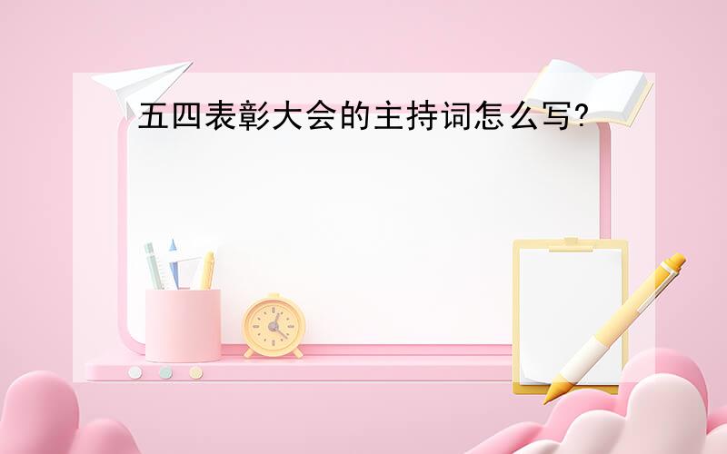 五四表彰大会的主持词怎么写?