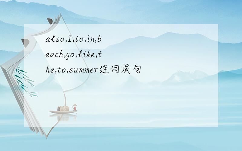 also,I,to,in,beach,go,like,the,to,summer连词成句