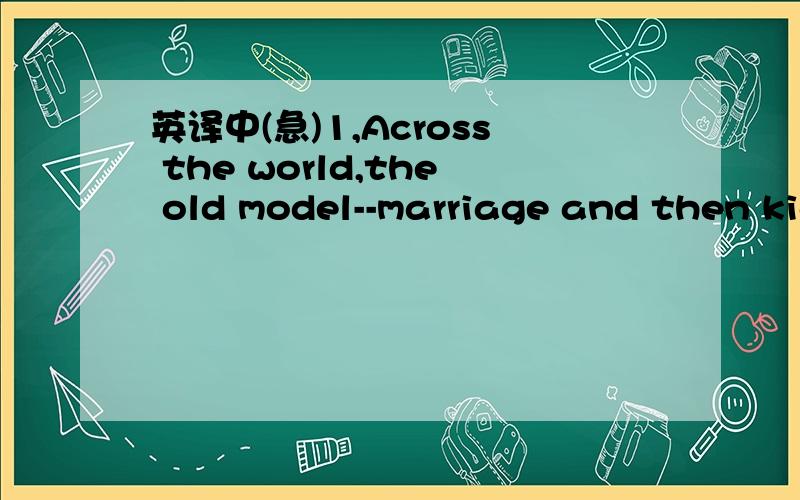 英译中(急)1,Across the world,the old model--marriage and then kids--has given way to a dizzying array of family arrangements that reflect more lenient attitudes about cohabitation,divorce and illegitimate births.2,Many people deserve credit for c