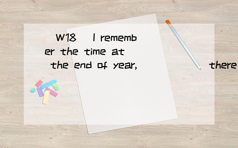 [W18] I remember the time at the end of year,______ there is thriving black market invehicle parts.A.who B.whichC.whyD.when翻译,并分析.