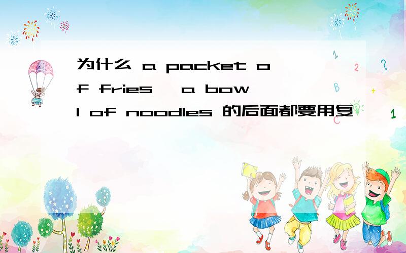 为什么 a packet of fries ,a bowl of noodles 的后面都要用复