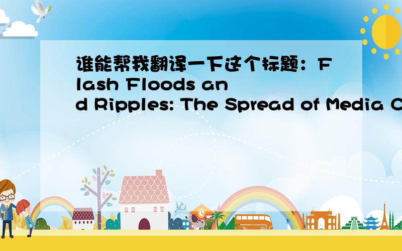 谁能帮我翻译一下这个标题：Flash Floods and Ripples: The Spread of Media Content through the Blogosph